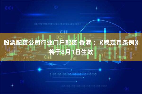 股票配资公司行业门户配资 香港︰《稳定币条例》将于8月1日生效