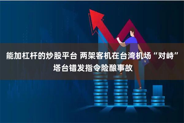 能加杠杆的炒股平台 两架客机在台湾机场“对峙” 塔台错发指令险酿事故