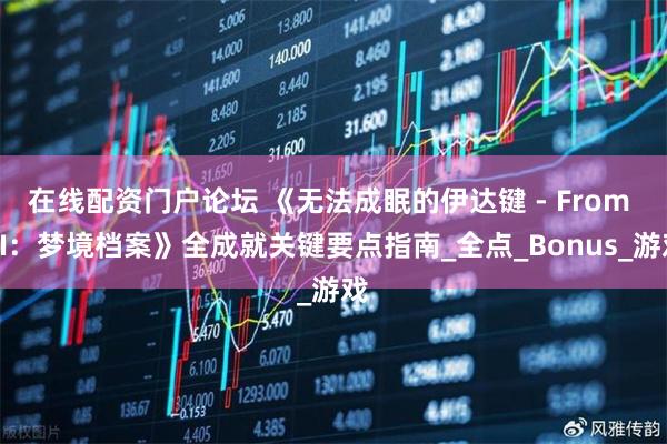 在线配资门户论坛 《无法成眠的伊达键 - From AI：梦境档案》全成就关键要点指南_全点_Bonus_游戏