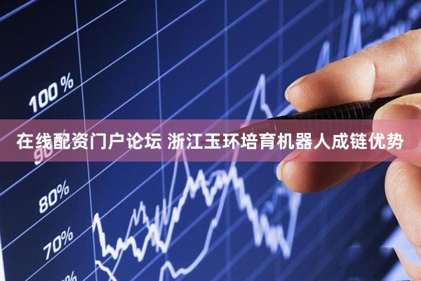 在线配资门户论坛 浙江玉环培育机器人成链优势