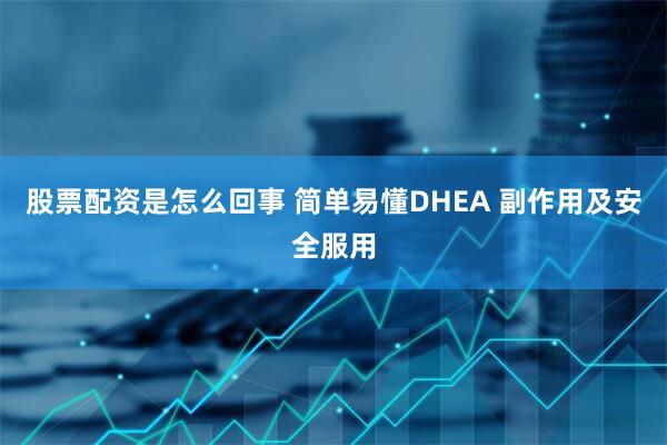 股票配资是怎么回事 简单易懂DHEA 副作用及安全服用